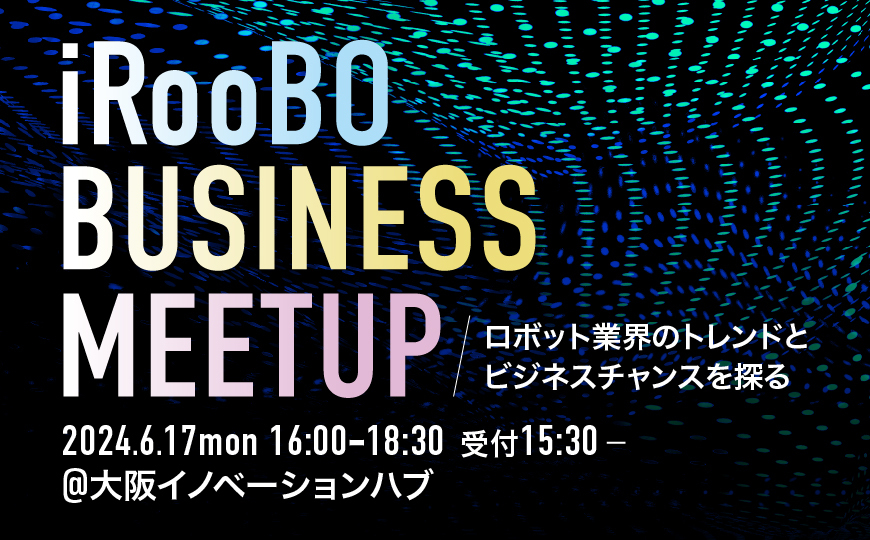 iRooBO Business Meetup 〜ロボット業界のトレンドとビジネスチャンスを探る〜(6/17開催)